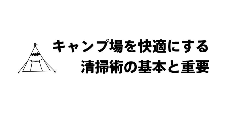 キャンプ場を快適にする清掃術の基本と重要性