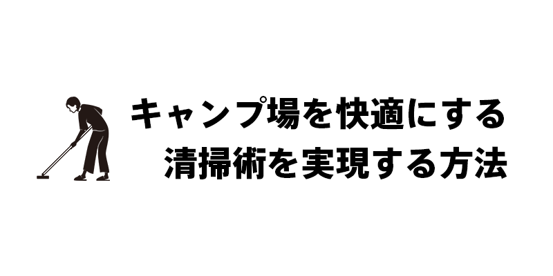 キャンプ場を快適にする清掃術を実現する方法