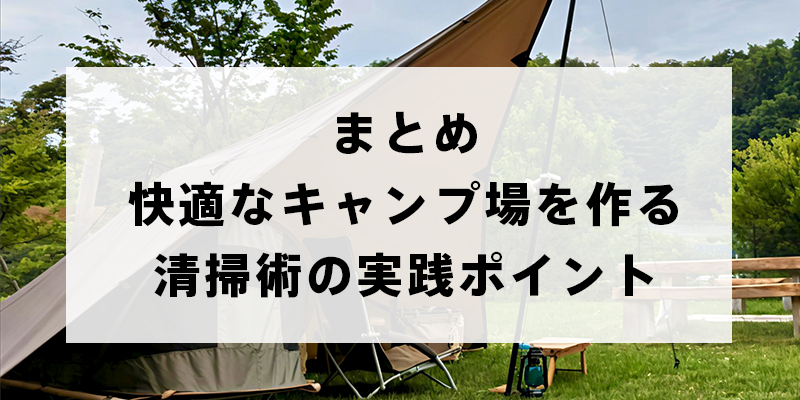まとめ：快適なキャンプ場を作る清掃術の実践ポイント