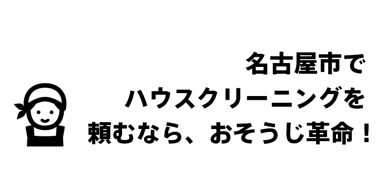 名古屋市でハウスクリーニングを頼むなら、おそうじ革命！