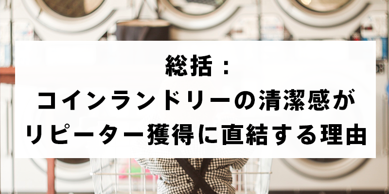 総括：コインランドリーの清潔感がリピーター獲得に直結する理由
