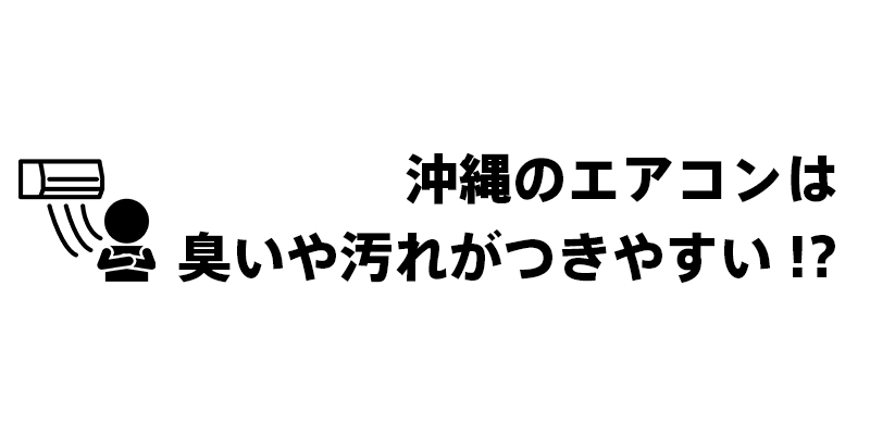 沖縄のエアコンは臭いや汚れがつきやすい！？