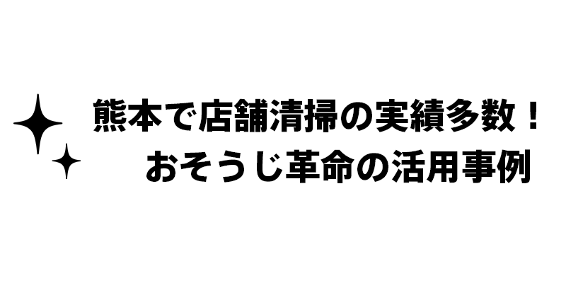 熊本で店舗清掃の実績多数！おそうじ革命の活用事例