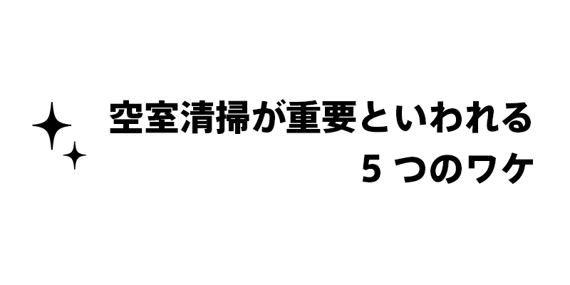 空室清掃が重要といわれる5つのワケ