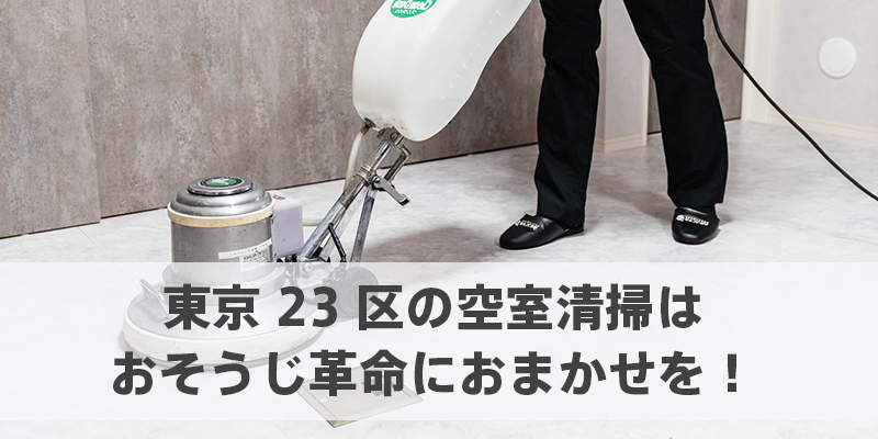 東京23区の空室清掃はおそうじ革命におまかせを！