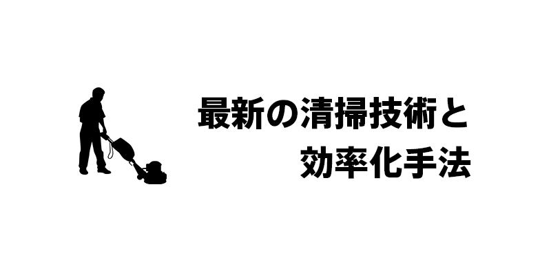 最新の清掃技術と効率化手法