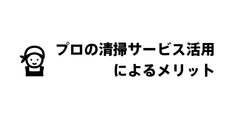 プロの清掃サービス活用によるメリット