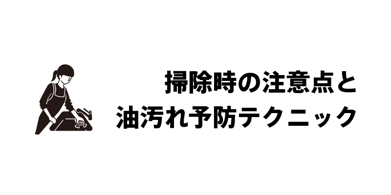 掃除時の注意点と油汚れ予防テクニック