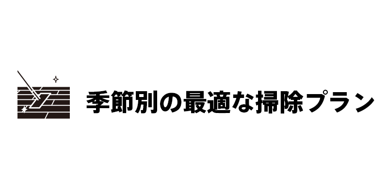 季節別の最適な掃除プラン