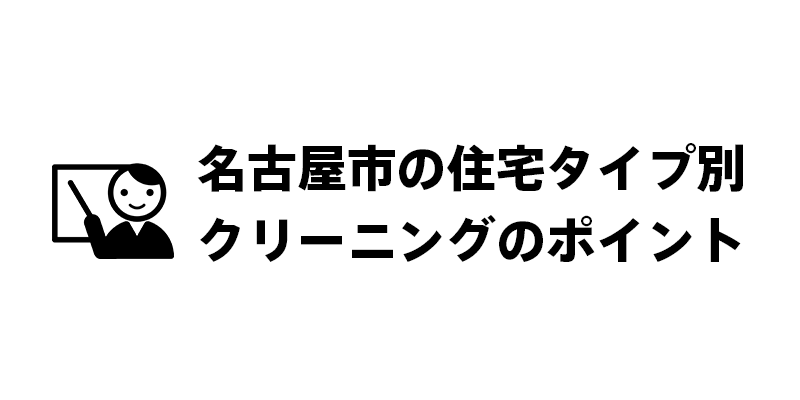 名古屋市の住宅タイプ別クリーニングのポイント