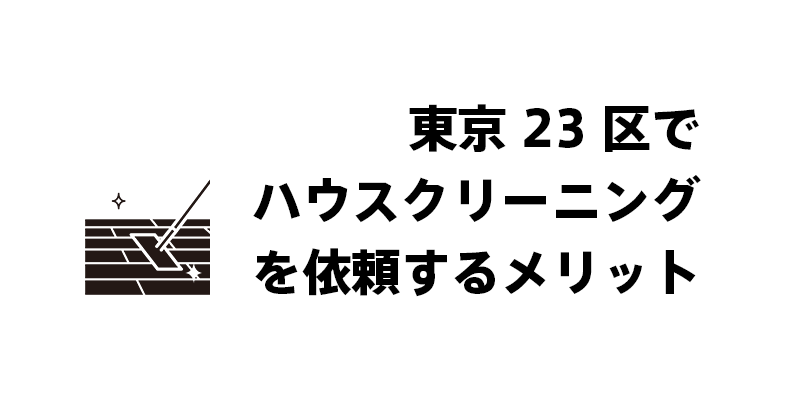 東京23区でハウスクリーニングを依頼するメリット