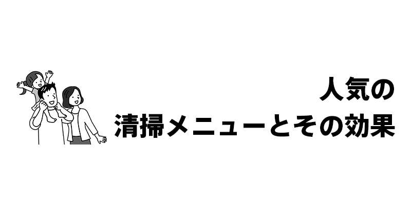 人気の清掃メニューとその効果