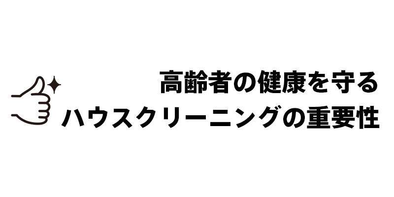 高齢者の健康を守るハウスクリーニングの重要性