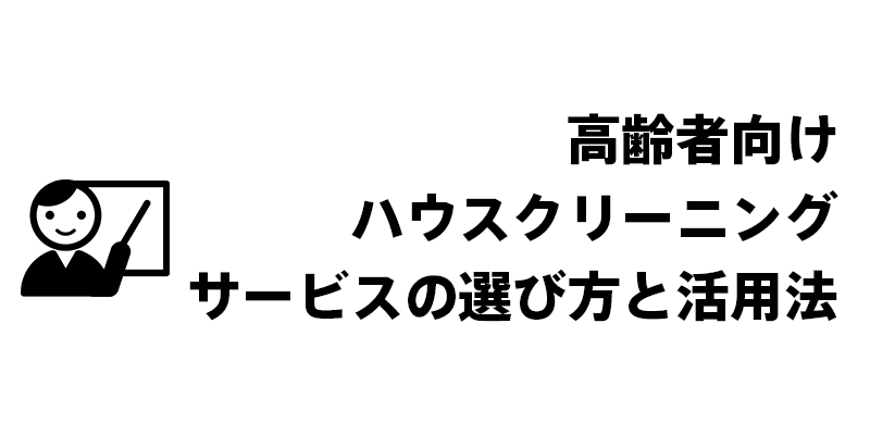 高齢者向けハウスクリーニングサービスの選び方と活用法