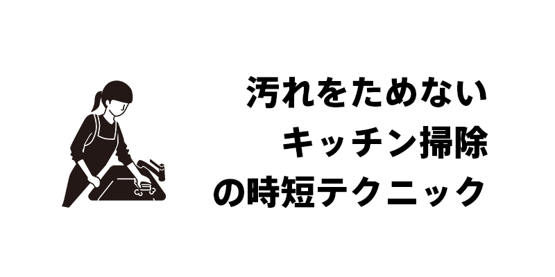 汚れをためないキッチン掃除の時短テクニック