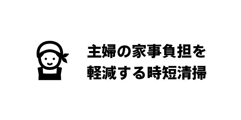 主婦の家事負担を軽減する時短清掃