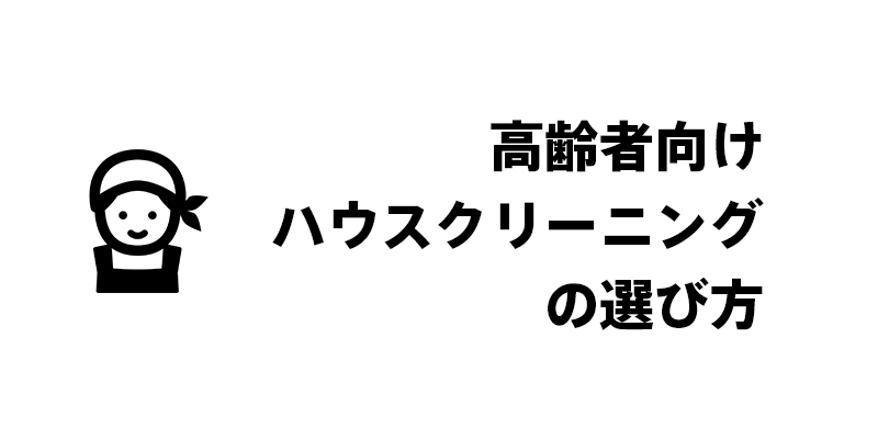 高齢者向けハウスクリーニングの選び方