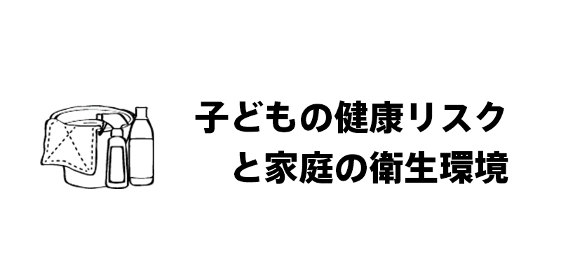 子どもの健康リスクと家庭の衛生環境