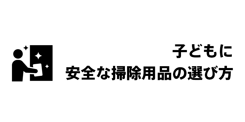 子どもに安全な掃除用品の選び方