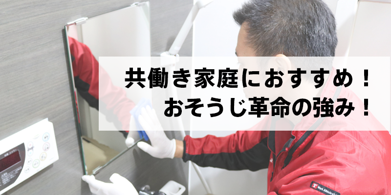 共働き家庭におすすめ！おそうじ革命の強み！