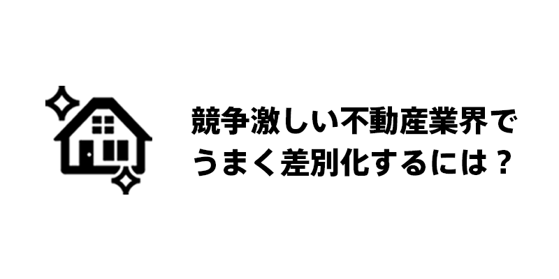 競争激しい不動産業界でうまく差別化するには？