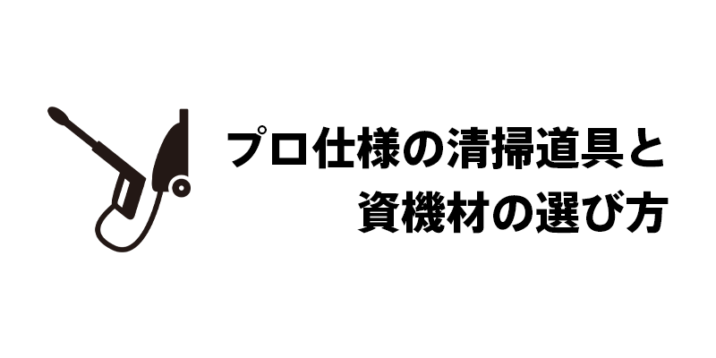 プロ仕様の清掃道具と資機材の選び方